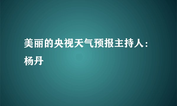 美丽的央视天气预报主持人:杨丹