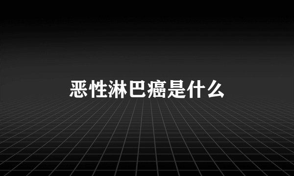 恶性淋巴癌是什么