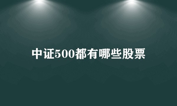 中证500都有哪些股票