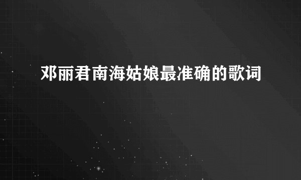 邓丽君南海姑娘最准确的歌词