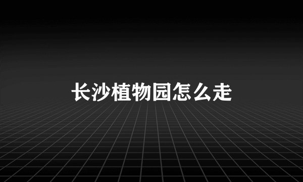 长沙植物园怎么走