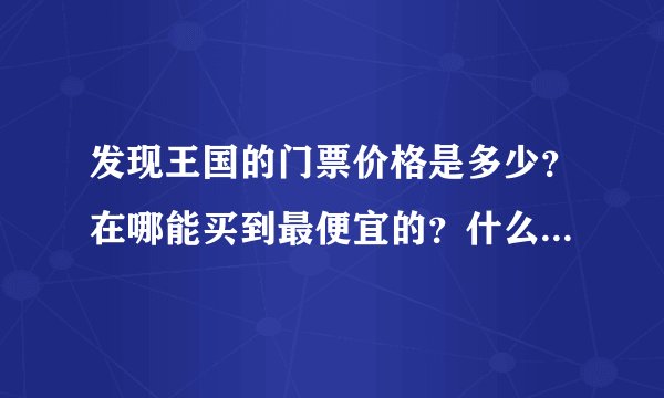 发现王国的门票价格是多少?在哪能买到最便宜的?什么时候去最合适?
