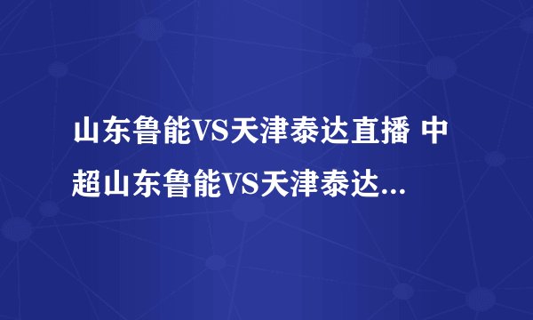 山东鲁能VS天津泰达直播 中超山东鲁能VS天津泰达直播 31号中超天津泰达VS山东鲁能直播