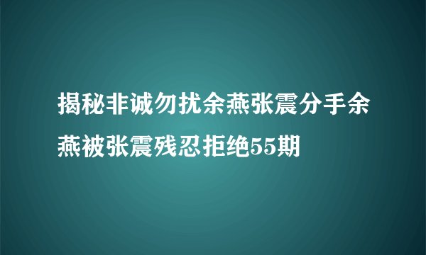 揭秘非诚勿扰余燕张震分手余燕被张震残忍拒绝55期