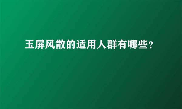 玉屏风散的适用人群有哪些？