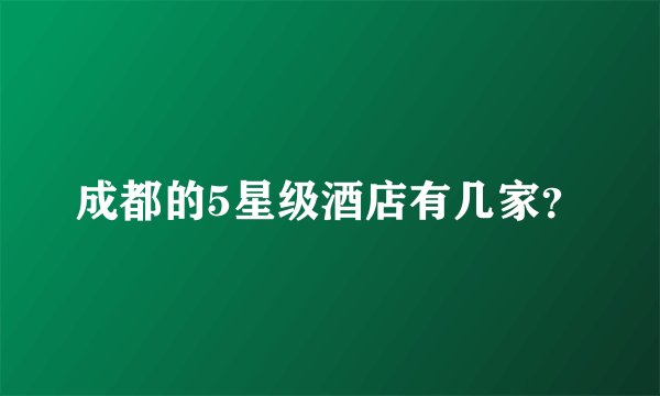 成都的5星级酒店有几家？