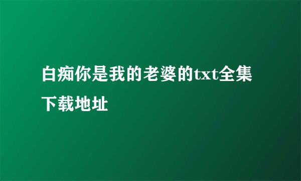 白痴你是我的老婆的txt全集下载地址