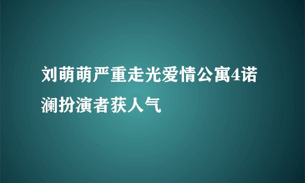 刘萌萌严重走光爱情公寓4诺澜扮演者获人气