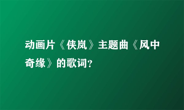 动画片《侠岚》主题曲《风中奇缘》的歌词？