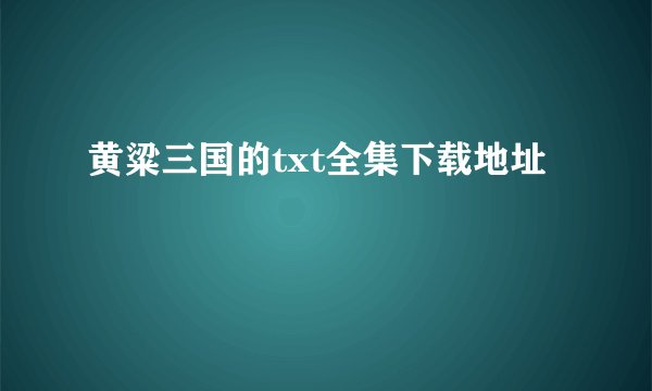 黄粱三国的txt全集下载地址