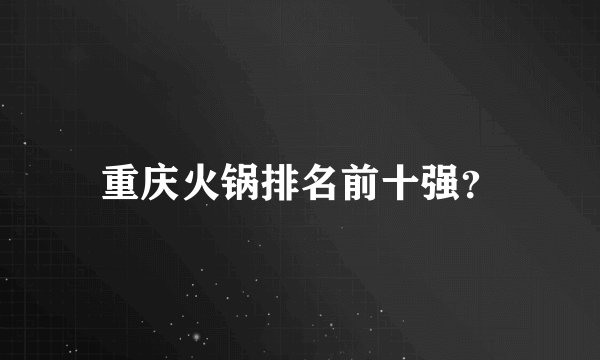 重庆火锅排名前十强？