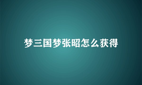 梦三国梦张昭怎么获得