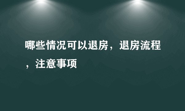 哪些情况可以退房，退房流程，注意事项