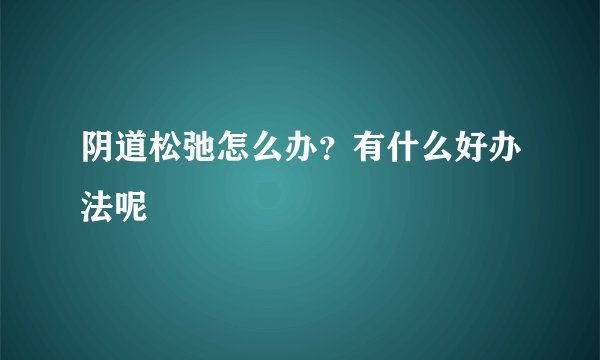 阴道松弛怎么办？有什么好办法呢