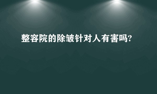 整容院的除皱针对人有害吗?