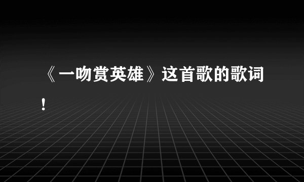 《一吻赏英雄》这首歌的歌词!