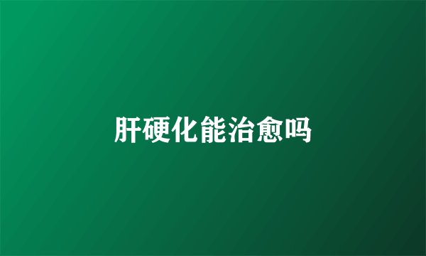 肝硬化能治愈吗