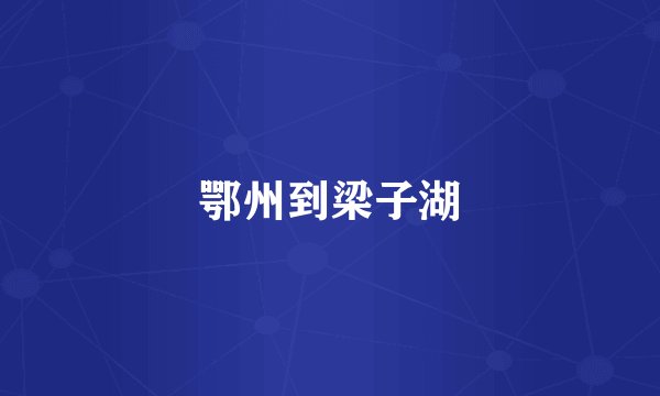 鄂州到梁子湖