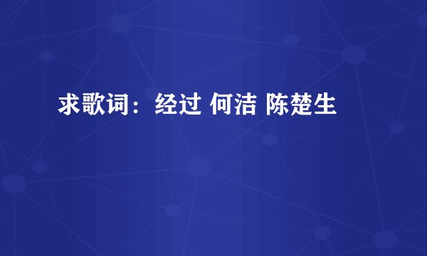 求歌词：经过 何洁 陈楚生