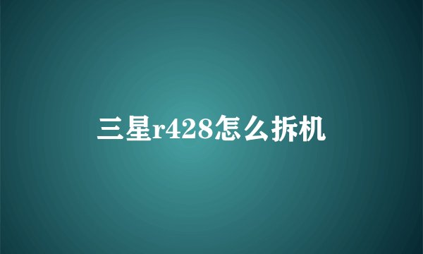 三星r428怎么拆机
