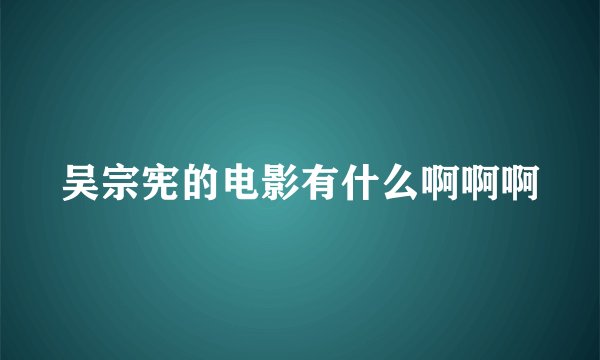 吴宗宪的电影有什么啊啊啊