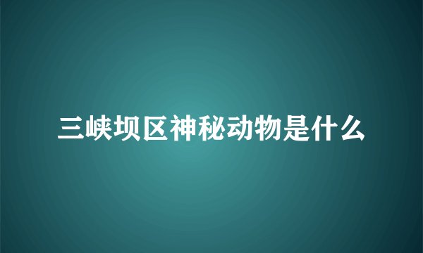 三峡坝区神秘动物是什么