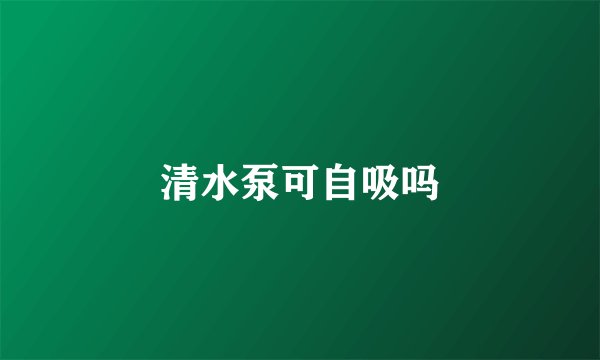 清水泵可自吸吗