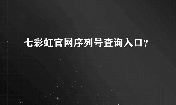 七彩虹官网序列号查询入口？