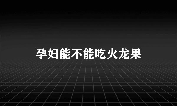 孕妇能不能吃火龙果