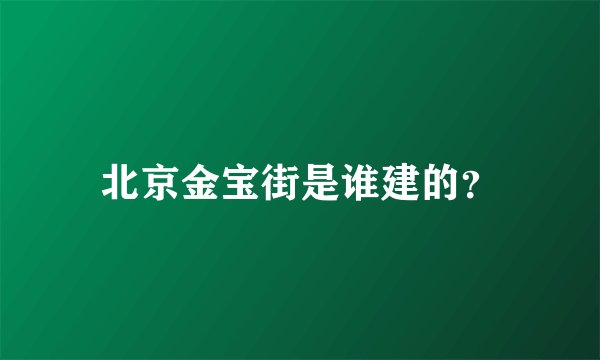 北京金宝街是谁建的？