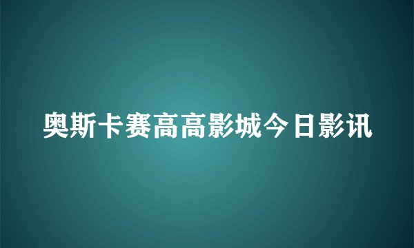 奥斯卡赛高高影城今日影讯
