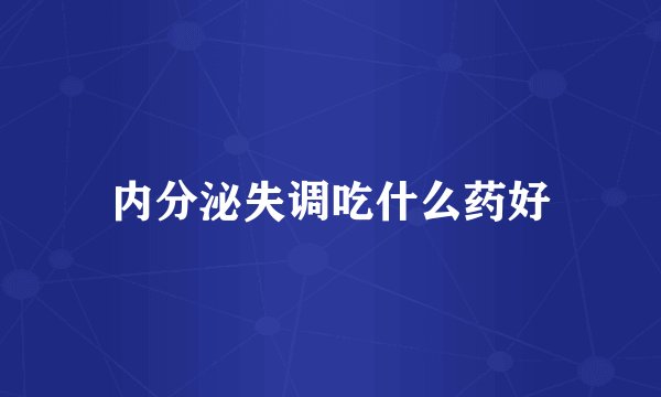 内分泌失调吃什么药好