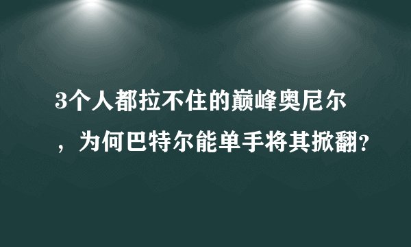3个人都拉不住的巅峰奥尼尔，为何巴特尔能单手将其掀翻？