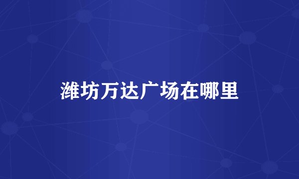 潍坊万达广场在哪里