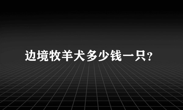 边境牧羊犬多少钱一只？