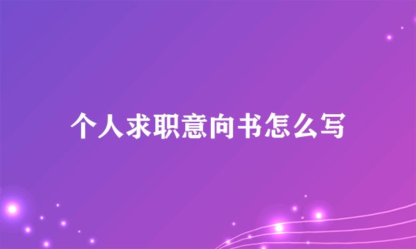 个人求职意向书怎么写