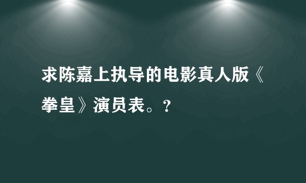 求陈嘉上执导的电影真人版《拳皇》演员表。?