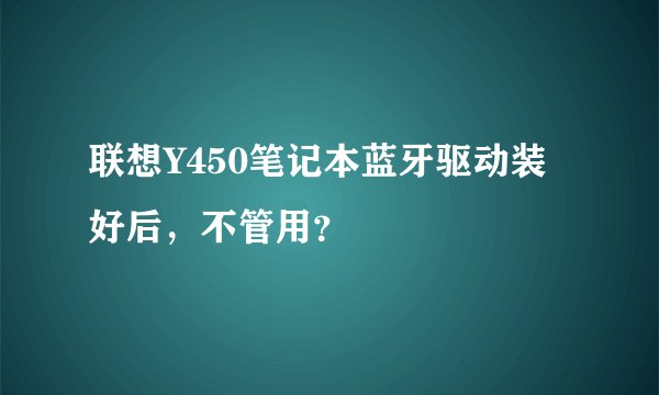 联想Y450笔记本蓝牙驱动装好后，不管用？