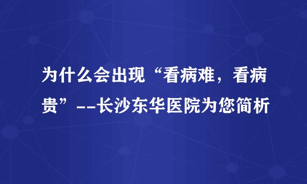 为什么会出现“看病难，看病贵”--长沙东华医院为您简析