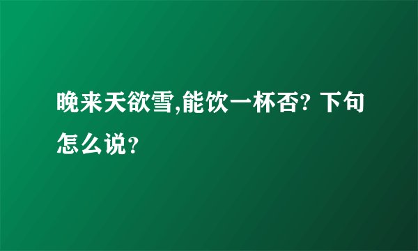 晚来天欲雪,能饮一杯否? 下句怎么说？