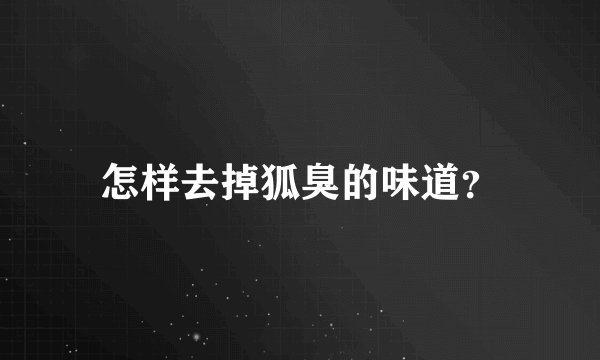 怎样去掉狐臭的味道？