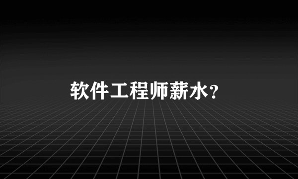 软件工程师薪水?