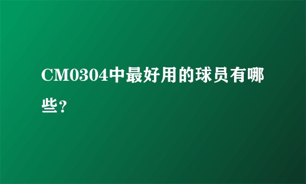 CM0304中最好用的球员有哪些？