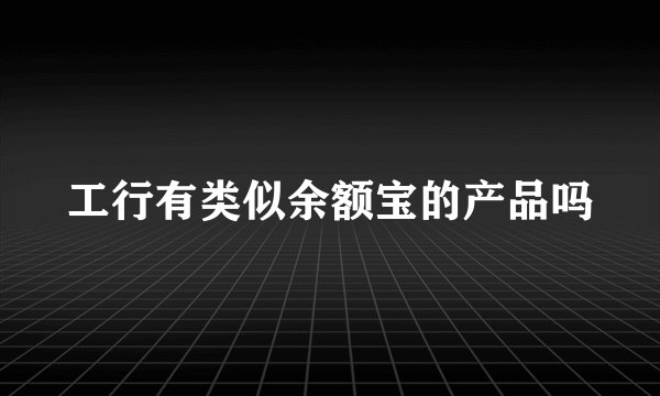 工行有类似余额宝的产品吗