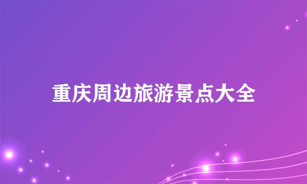 重庆周边旅游景点大全
