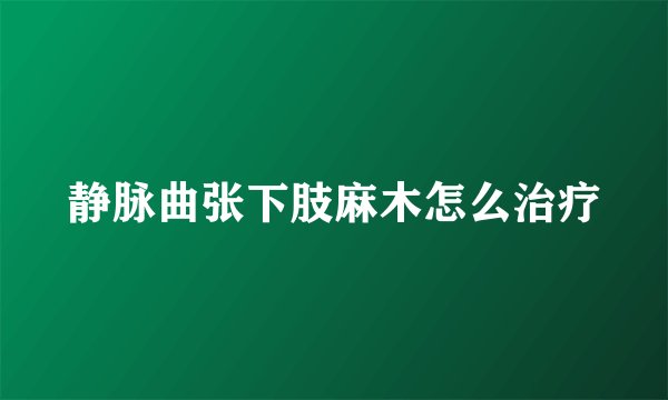 静脉曲张下肢麻木怎么治疗