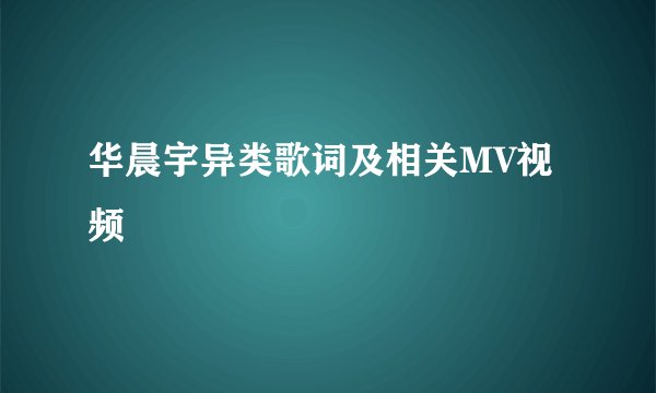 华晨宇异类歌词及相关MV视频