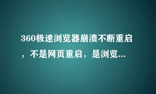 360极速浏览器崩溃不断重启，不是网页重启，是浏览器重启。
