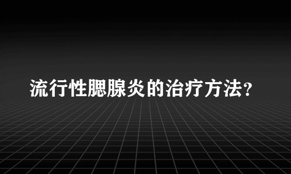 流行性腮腺炎的治疗方法？