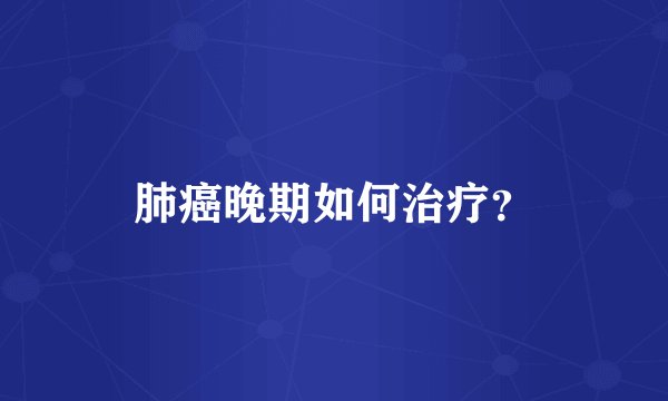 肺癌晚期如何治疗？
